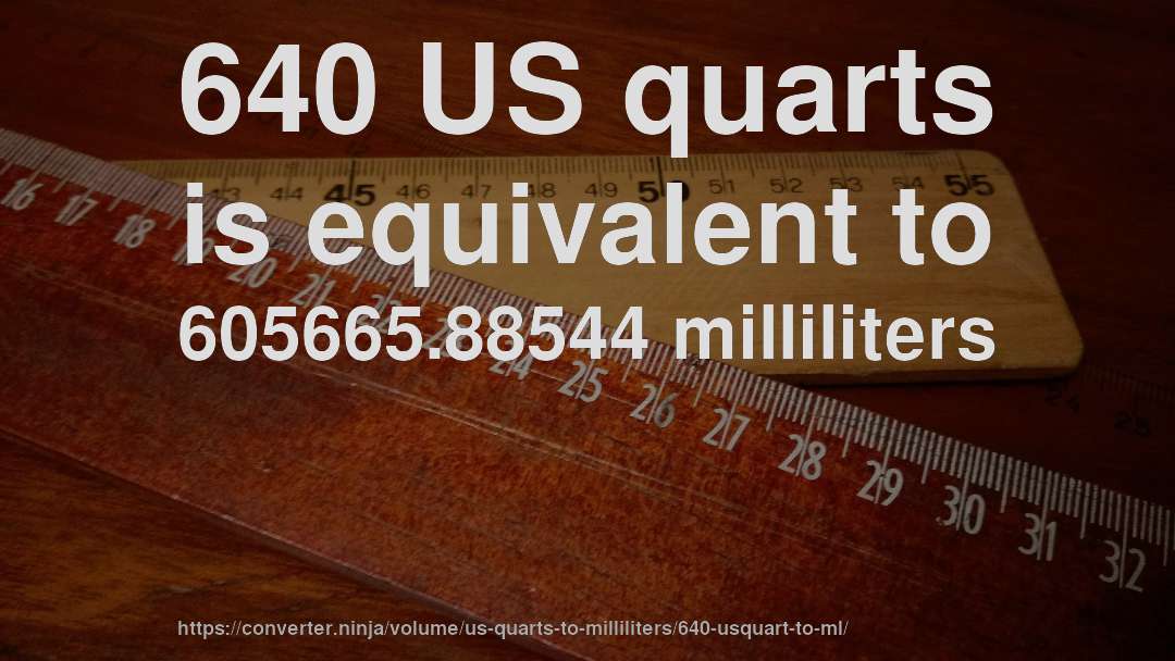 640 US quarts is equivalent to 605665.88544 milliliters