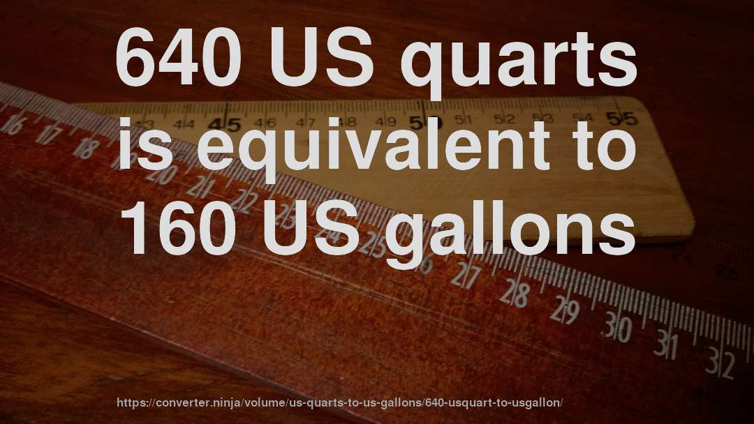 640 US quarts is equivalent to 160 US gallons