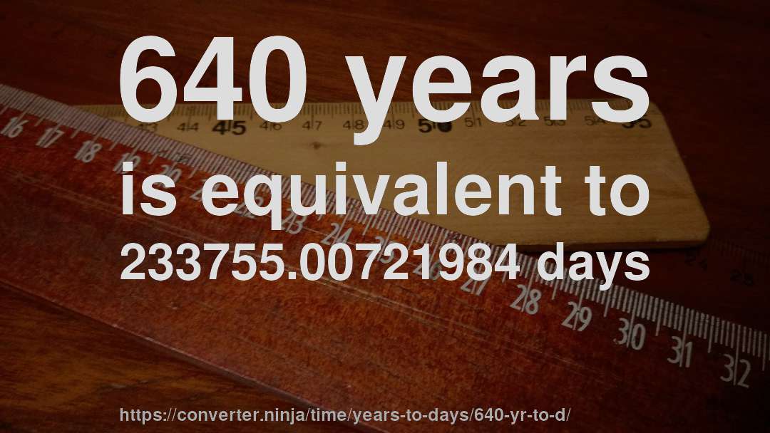 640 years is equivalent to 233755.00721984 days