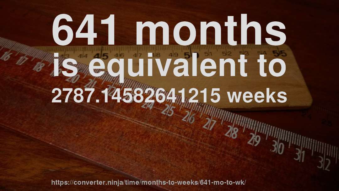 641 months is equivalent to 2787.14582641215 weeks