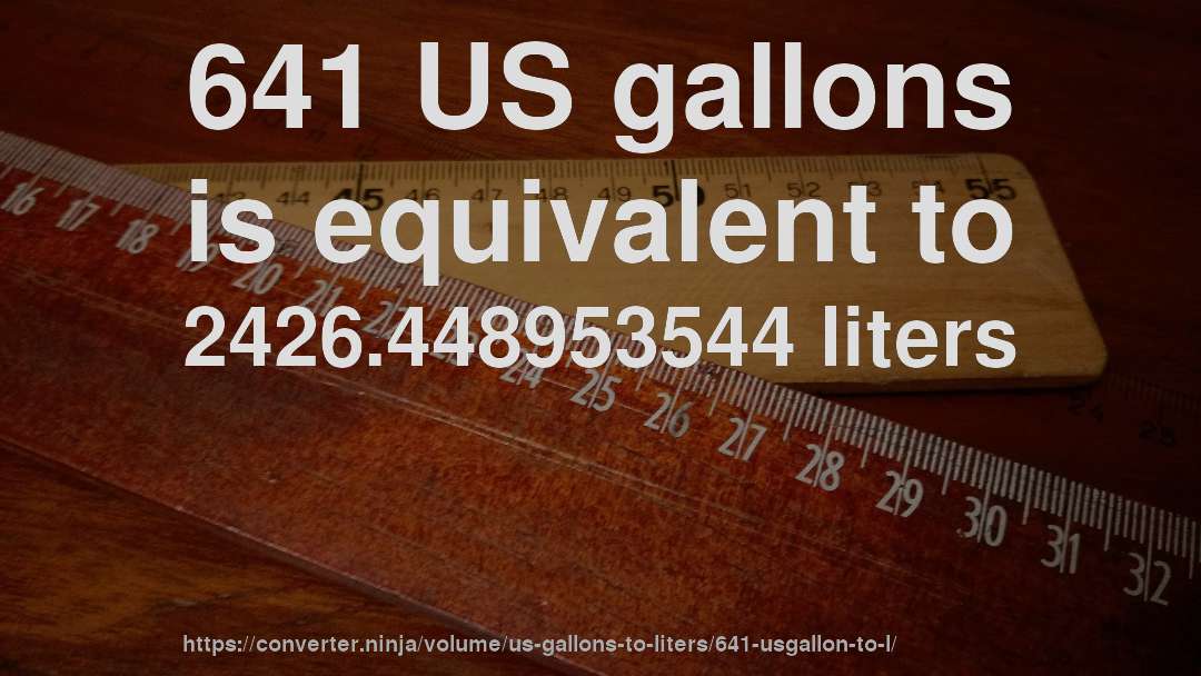 641 US gallons is equivalent to 2426.448953544 liters