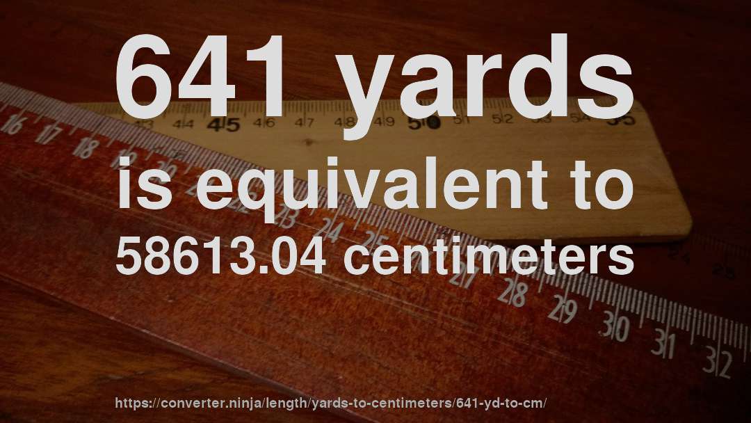 641 yards is equivalent to 58613.04 centimeters