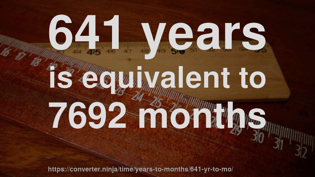 641 years is equivalent to 7692 months