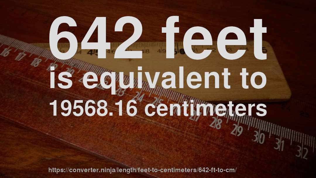 642 feet is equivalent to 19568.16 centimeters