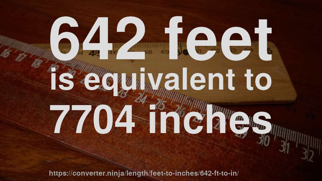 642 feet is equivalent to 7704 inches