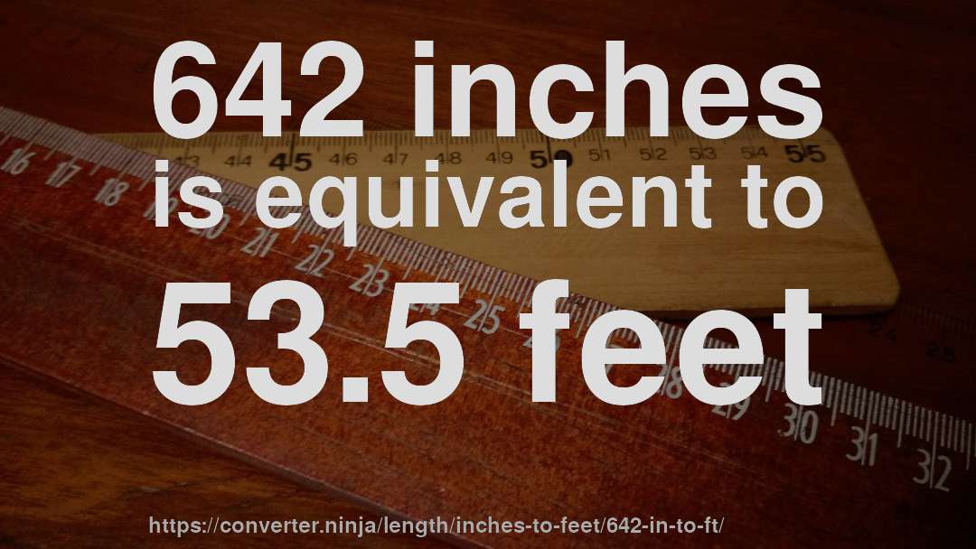 642 inches is equivalent to 53.5 feet