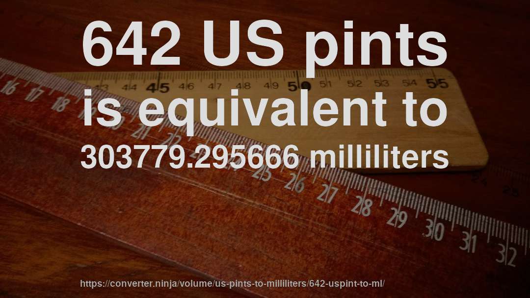 642 US pints is equivalent to 303779.295666 milliliters
