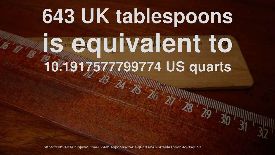 643 UK tablespoons is equivalent to 10.1917577799774 US quarts