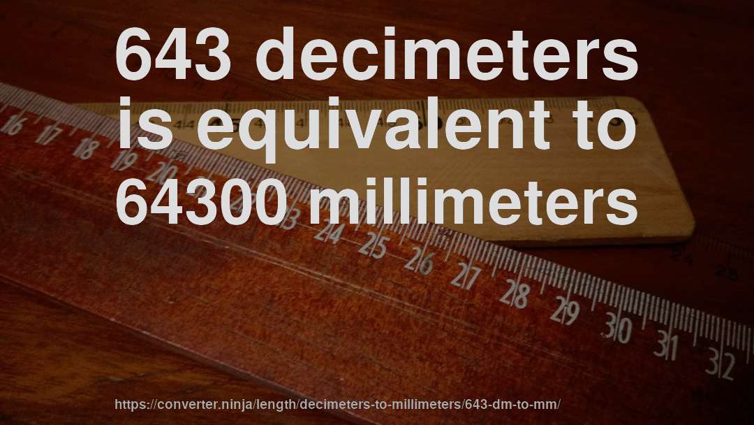 643 decimeters is equivalent to 64300 millimeters