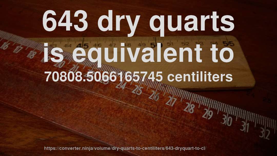 643 dry quarts is equivalent to 70808.5066165745 centiliters