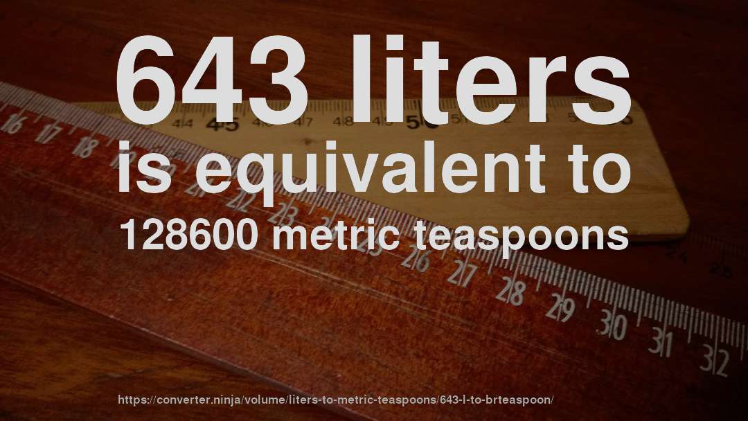 643 liters is equivalent to 128600 metric teaspoons
