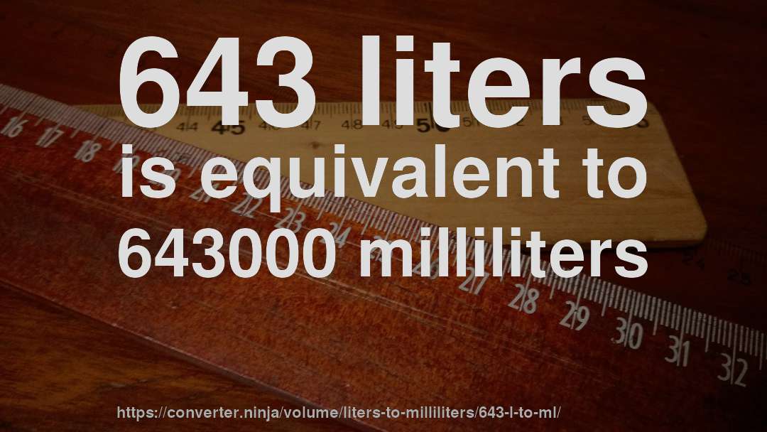 643 liters is equivalent to 643000 milliliters