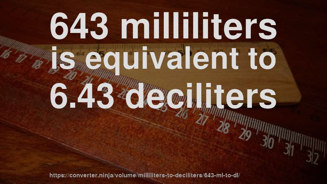 643 milliliters is equivalent to 6.43 deciliters