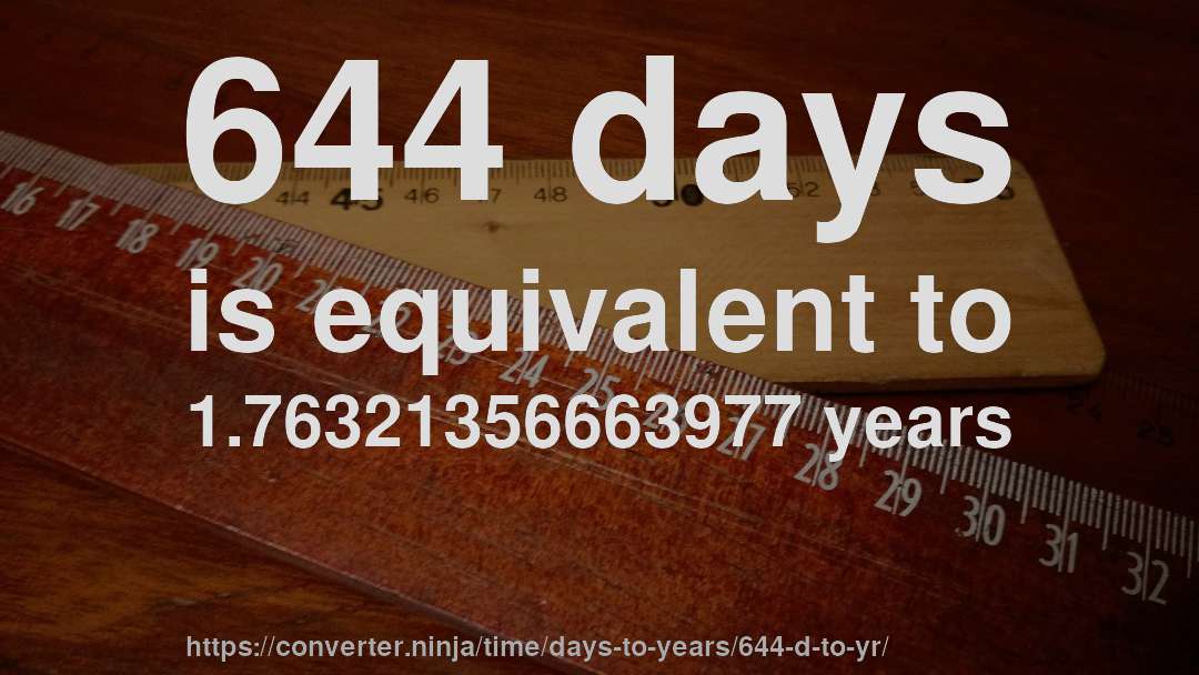644 days is equivalent to 1.76321356663977 years