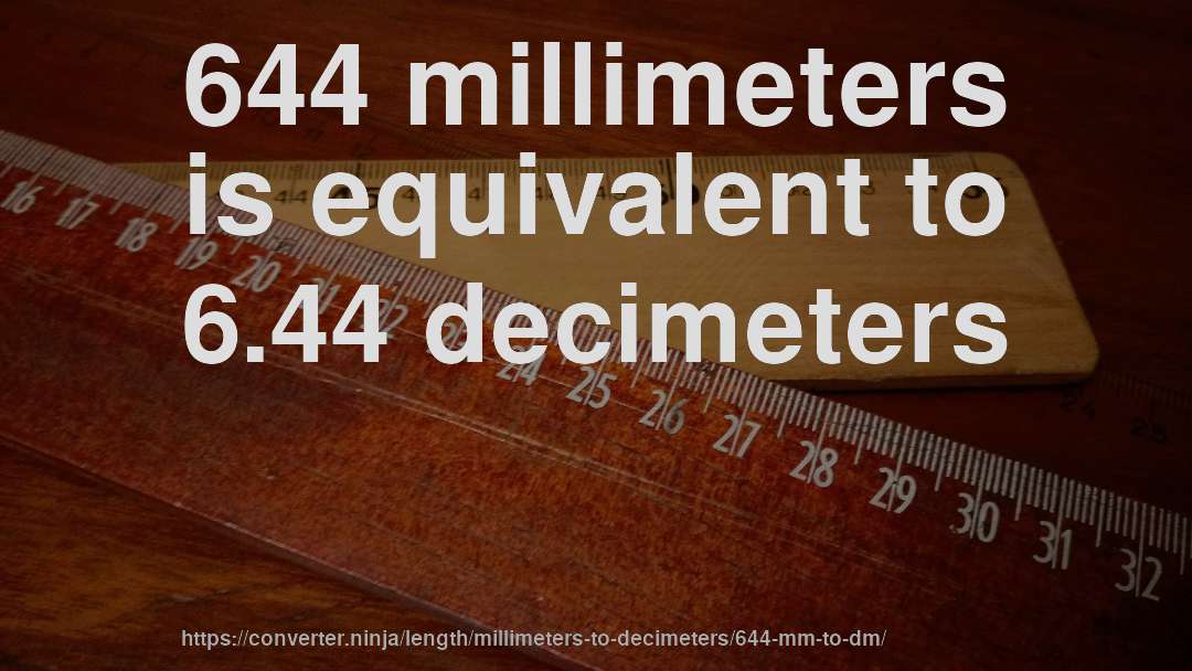 644 millimeters is equivalent to 6.44 decimeters