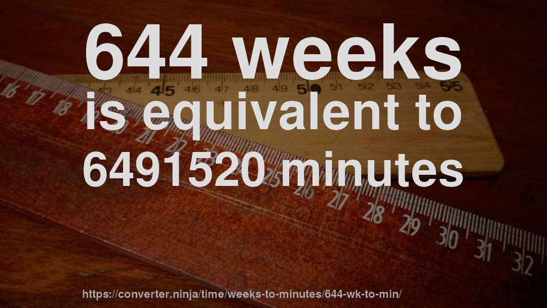 644 weeks is equivalent to 6491520 minutes