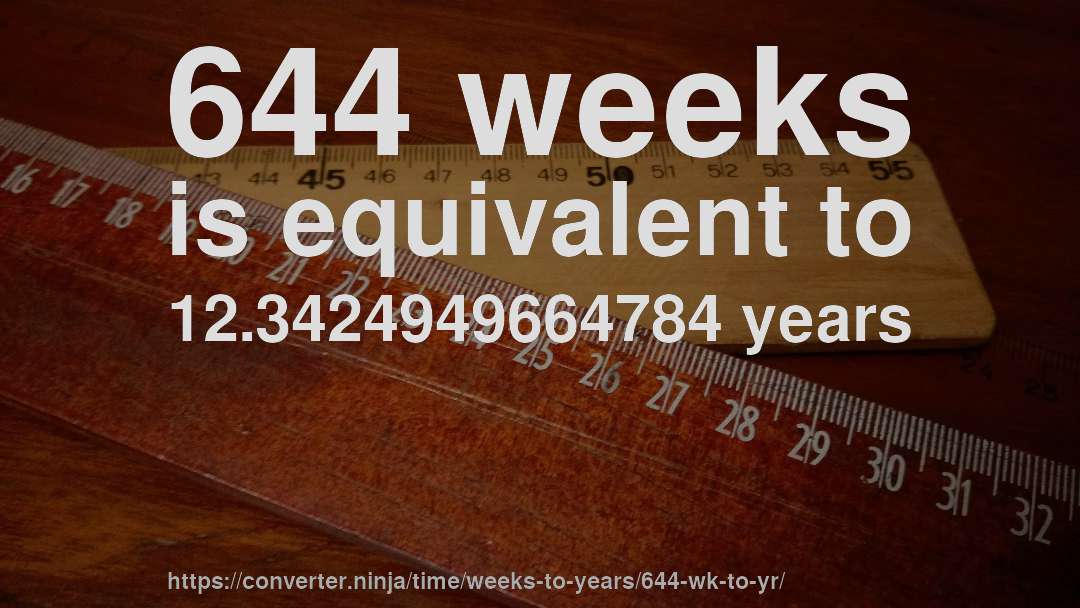 644 weeks is equivalent to 12.3424949664784 years