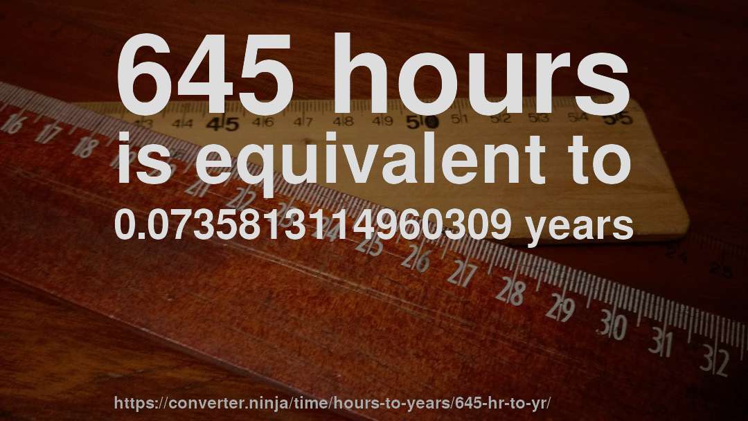 645 hours is equivalent to 0.0735813114960309 years