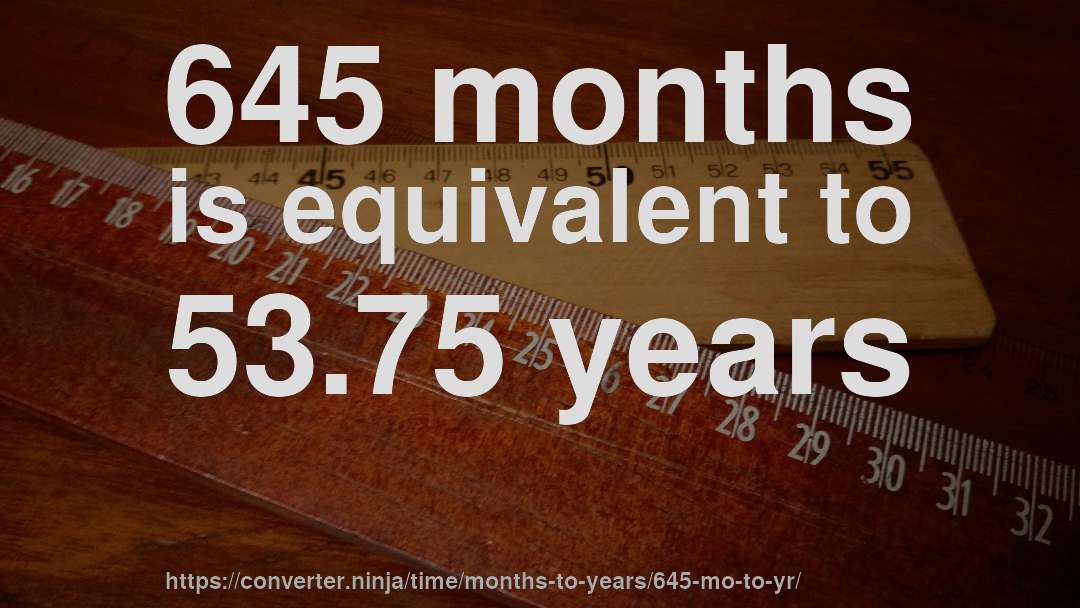645 months is equivalent to 53.75 years