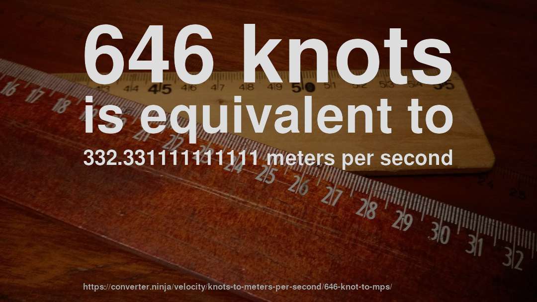 646 knots is equivalent to 332.331111111111 meters per second