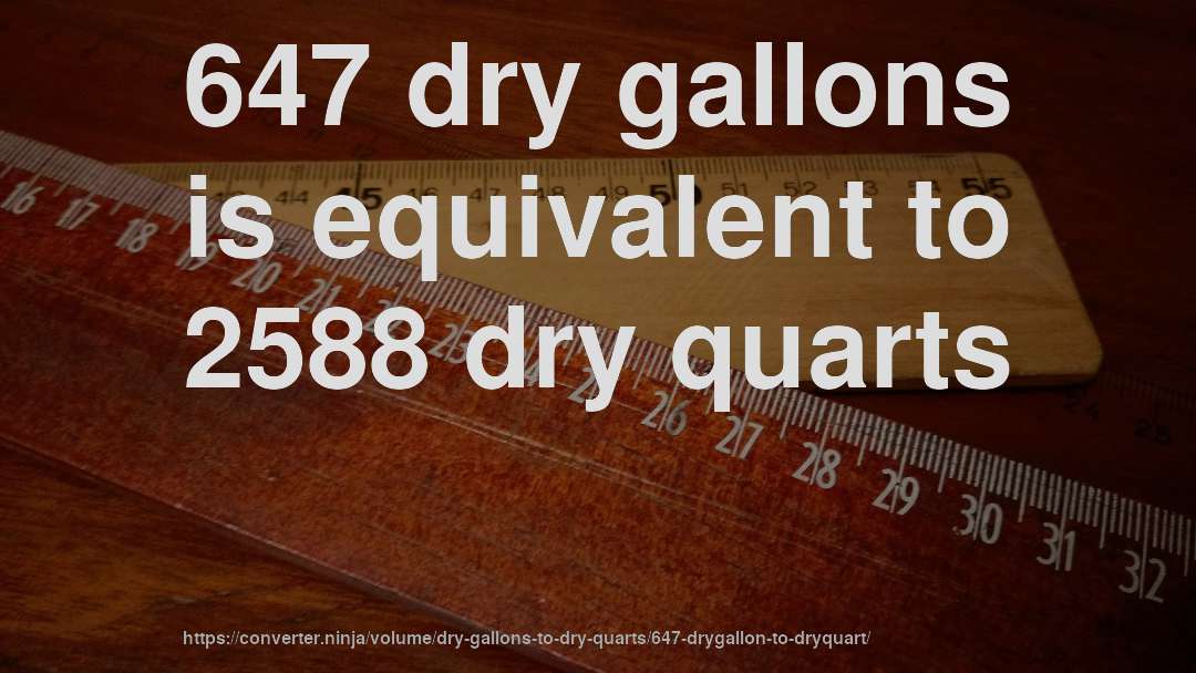 647 dry gallons is equivalent to 2588 dry quarts