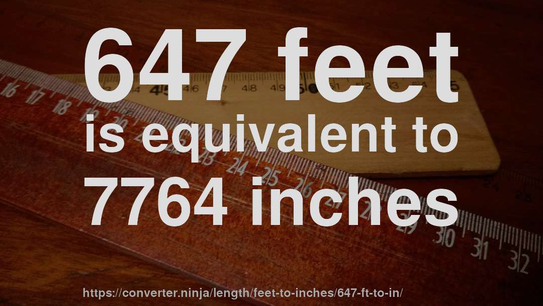 647 feet is equivalent to 7764 inches