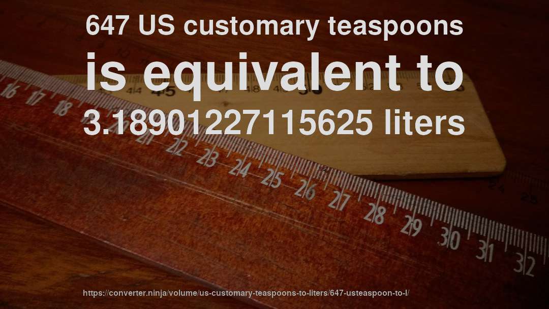647 US customary teaspoons is equivalent to 3.18901227115625 liters