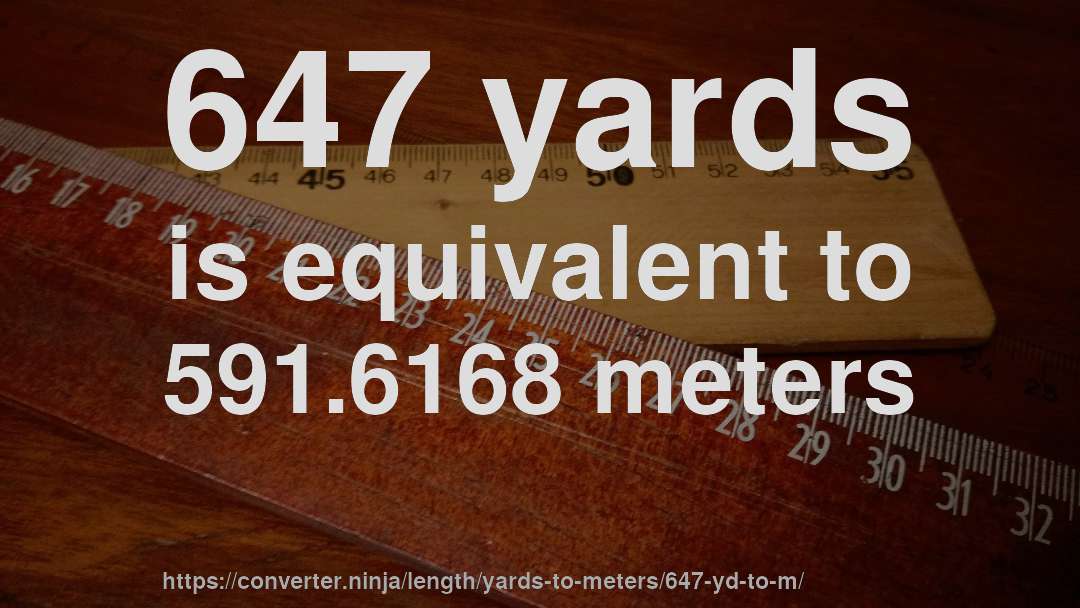 647 yards is equivalent to 591.6168 meters