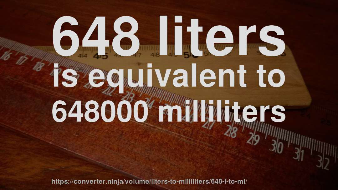 648 liters is equivalent to 648000 milliliters