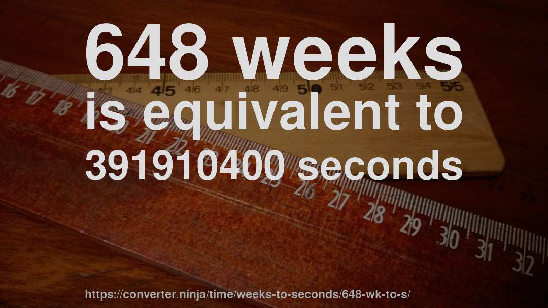 648 weeks is equivalent to 391910400 seconds