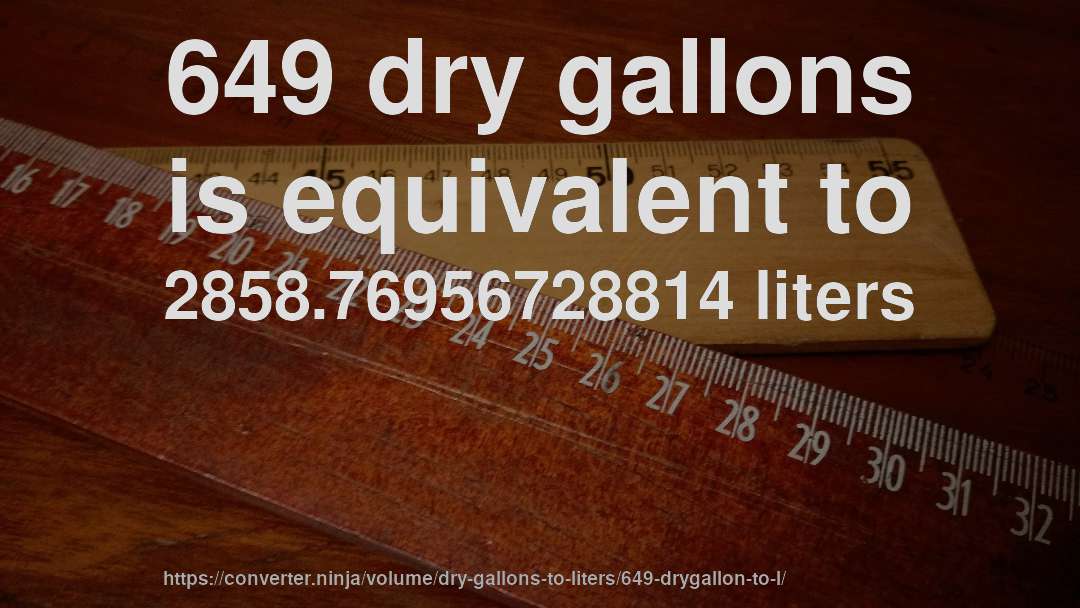 649 dry gallons is equivalent to 2858.76956728814 liters