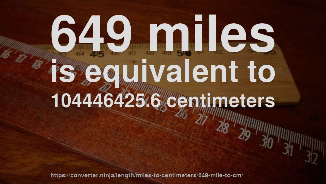 649 miles is equivalent to 104446425.6 centimeters