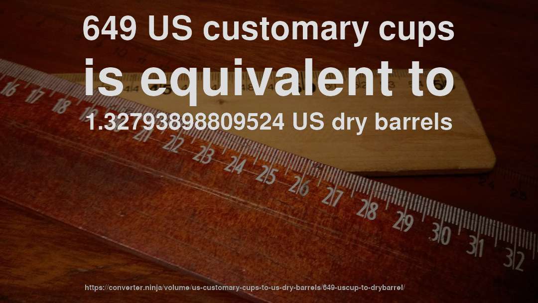 649 US customary cups is equivalent to 1.32793898809524 US dry barrels