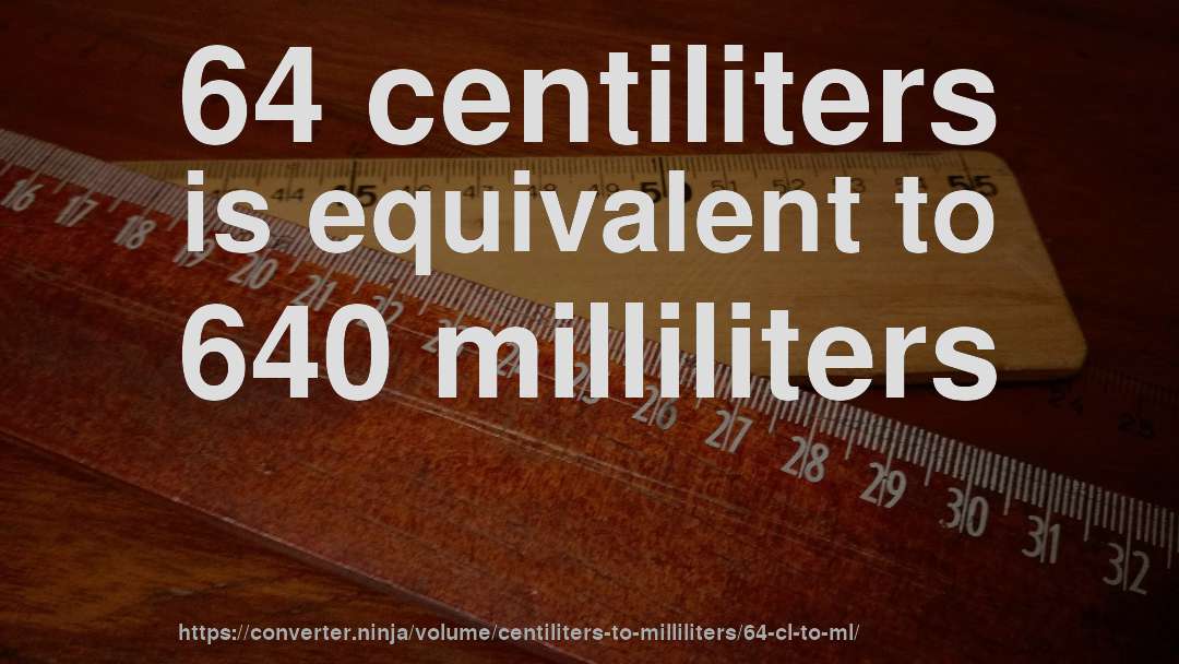 64 centiliters is equivalent to 640 milliliters