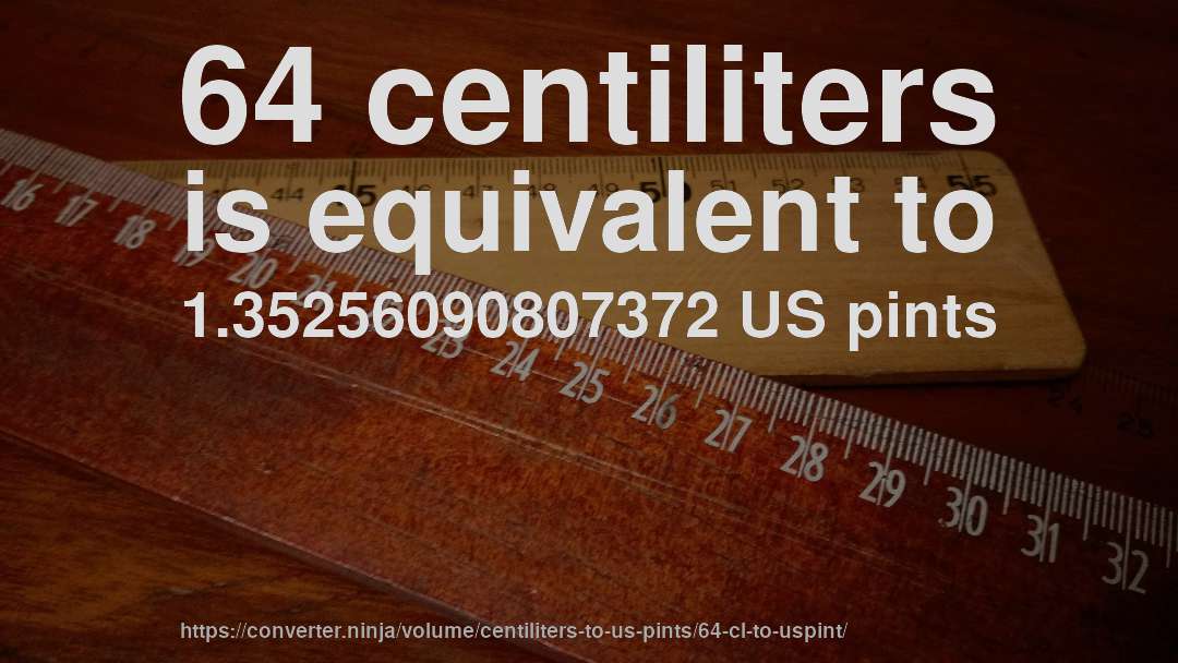 64 centiliters is equivalent to 1.35256090807372 US pints
