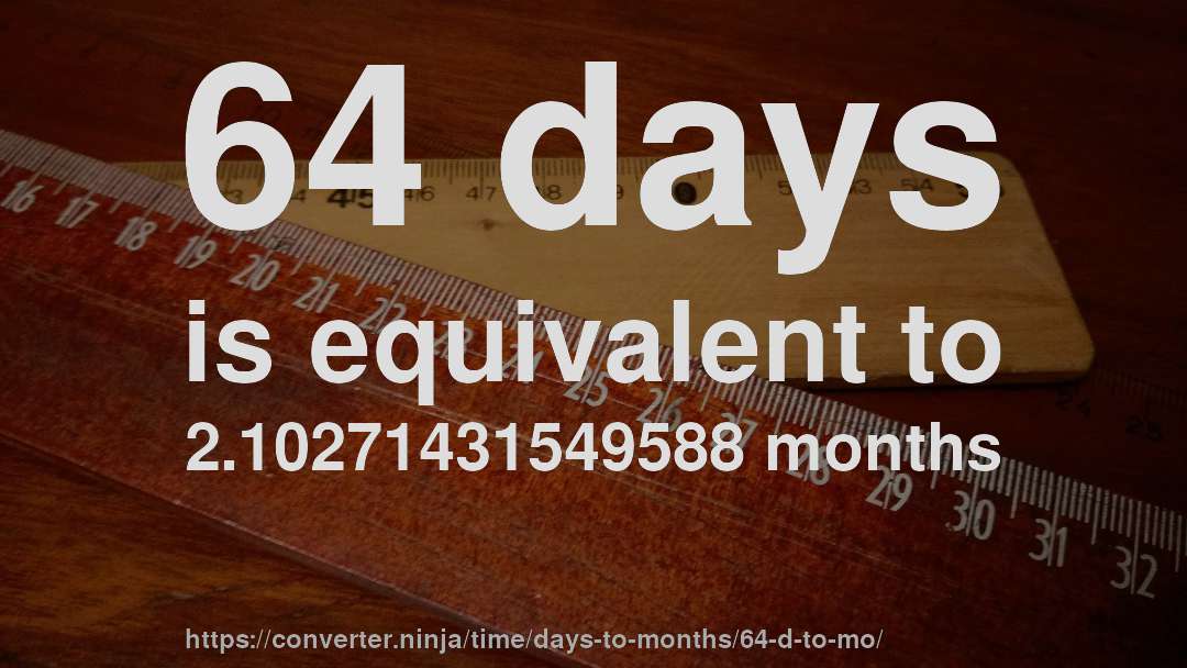 64 days is equivalent to 2.10271431549588 months