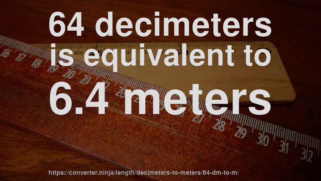 64 decimeters is equivalent to 6.4 meters