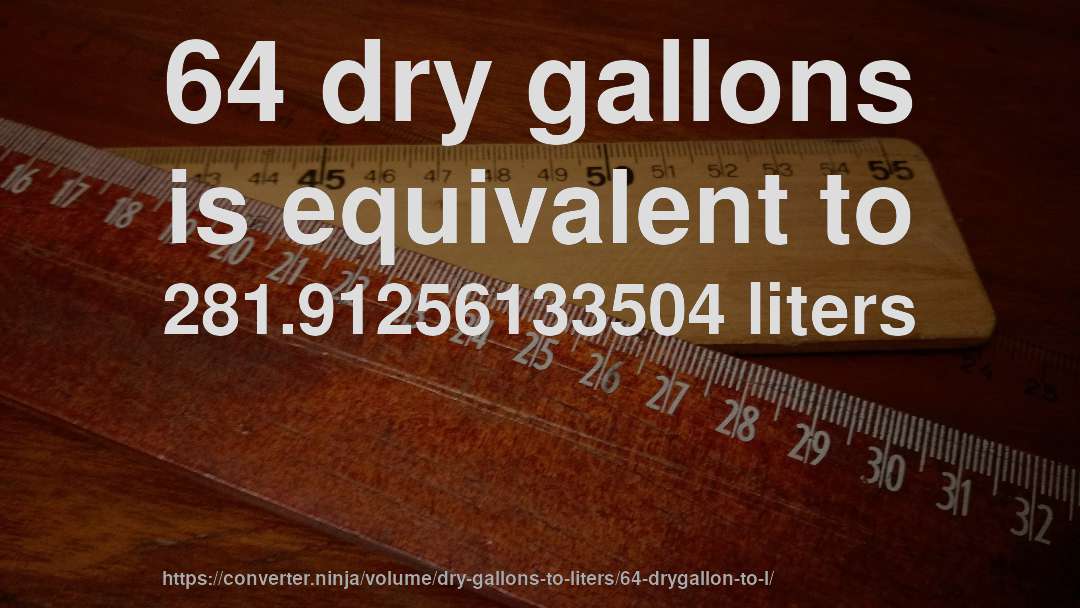64 dry gallons is equivalent to 281.91256133504 liters