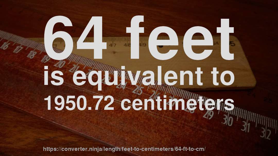 64 feet is equivalent to 1950.72 centimeters