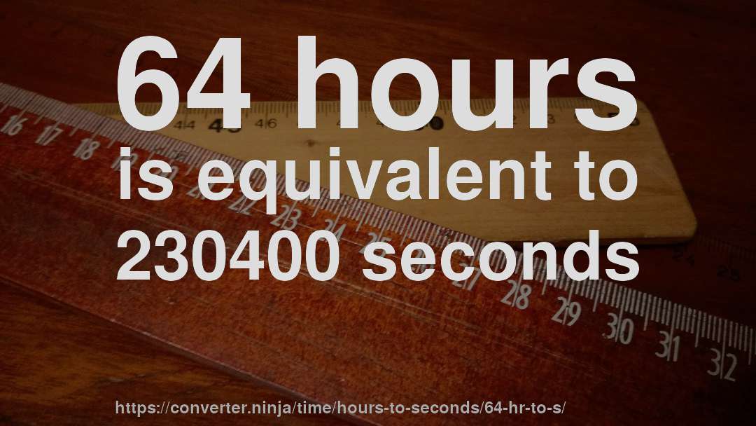 64 hours is equivalent to 230400 seconds