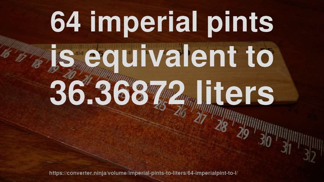 64 imperial pints is equivalent to 36.36872 liters