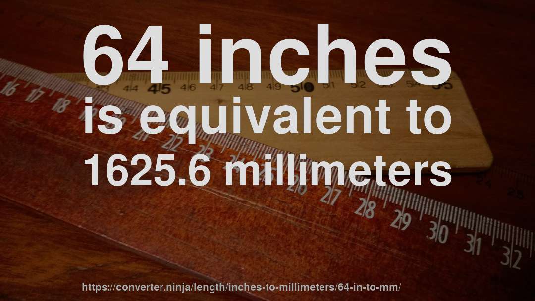64 inches is equivalent to 1625.6 millimeters