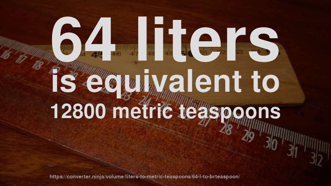 64 liters is equivalent to 12800 metric teaspoons
