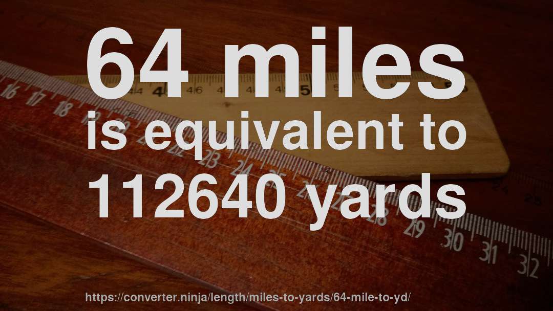 64 miles is equivalent to 112640 yards