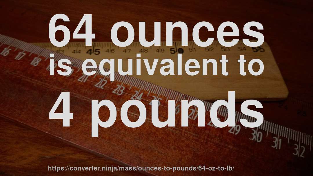 64 ounces is equivalent to 4 pounds