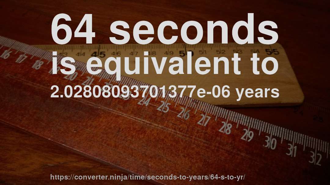 64 seconds is equivalent to 2.02808093701377e-06 years