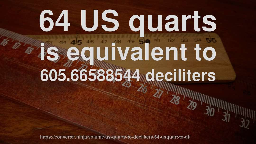 64 US quarts is equivalent to 605.66588544 deciliters