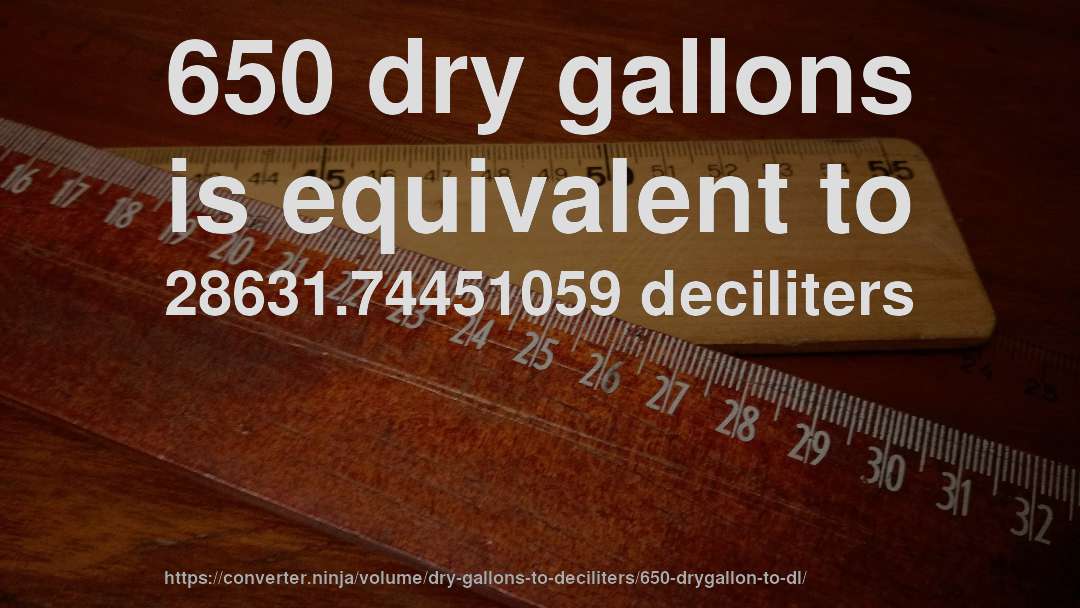 650 dry gallons is equivalent to 28631.74451059 deciliters