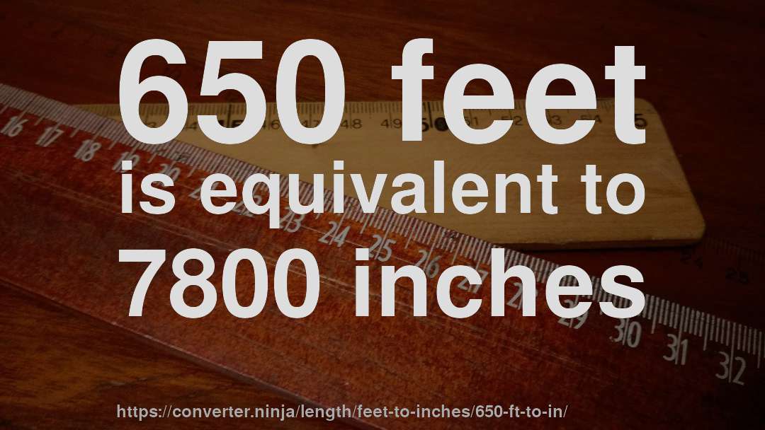 650 feet is equivalent to 7800 inches