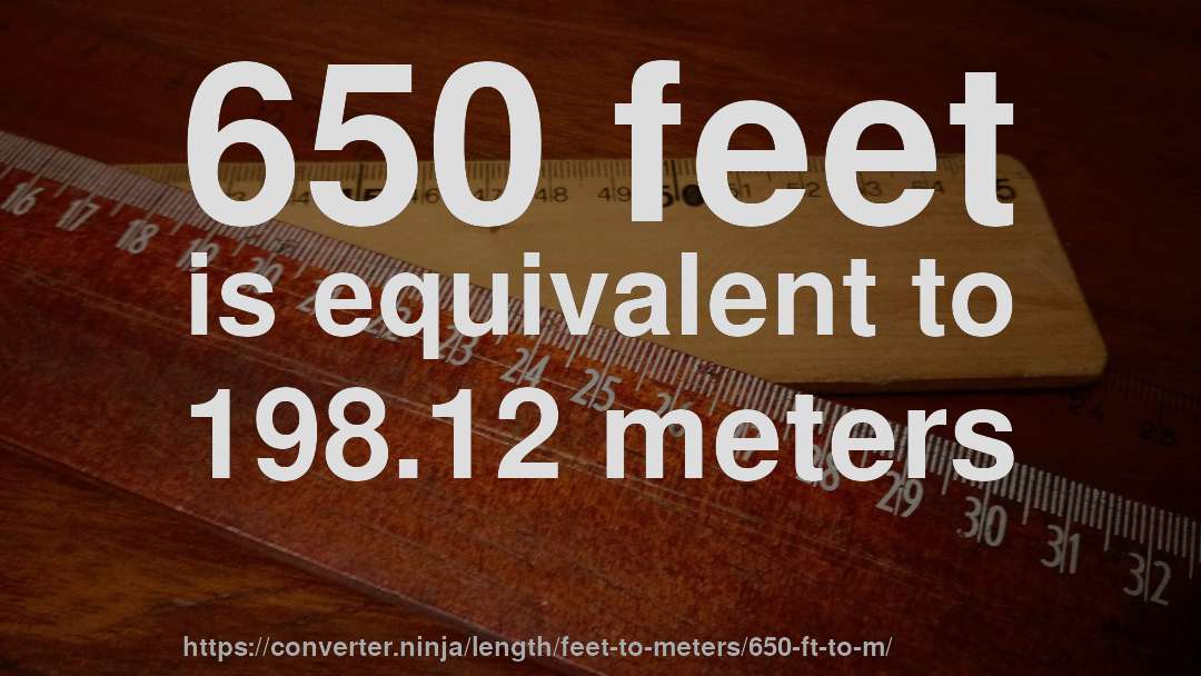 650 feet is equivalent to 198.12 meters